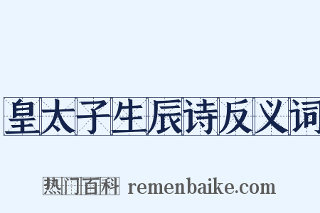 皇太子生辰诗反义词是什么意思的图片